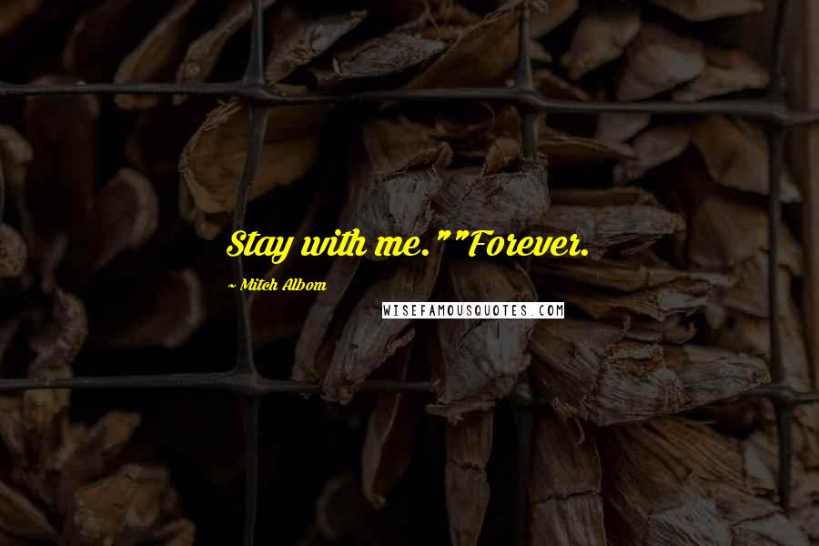 Mitch Albom Quotes: Stay with me.""Forever.