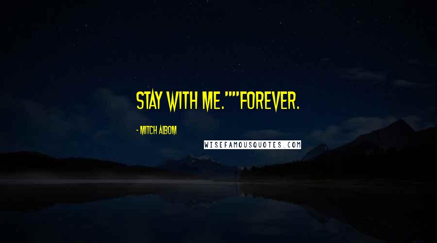 Mitch Albom Quotes: Stay with me.""Forever.