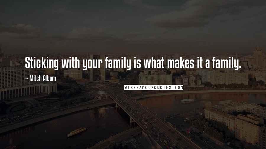 Mitch Albom Quotes: Sticking with your family is what makes it a family.