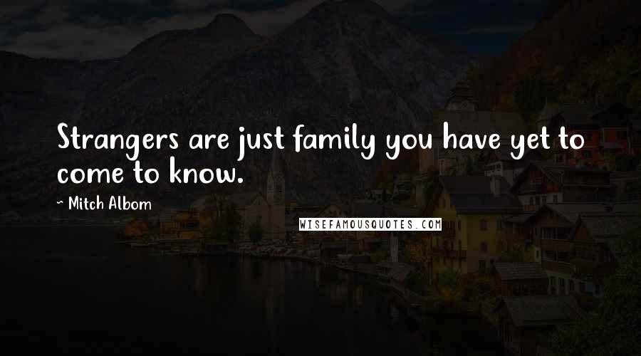 Mitch Albom Quotes: Strangers are just family you have yet to come to know.