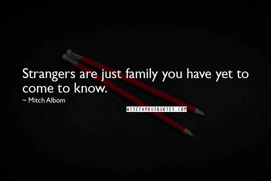 Mitch Albom Quotes: Strangers are just family you have yet to come to know.