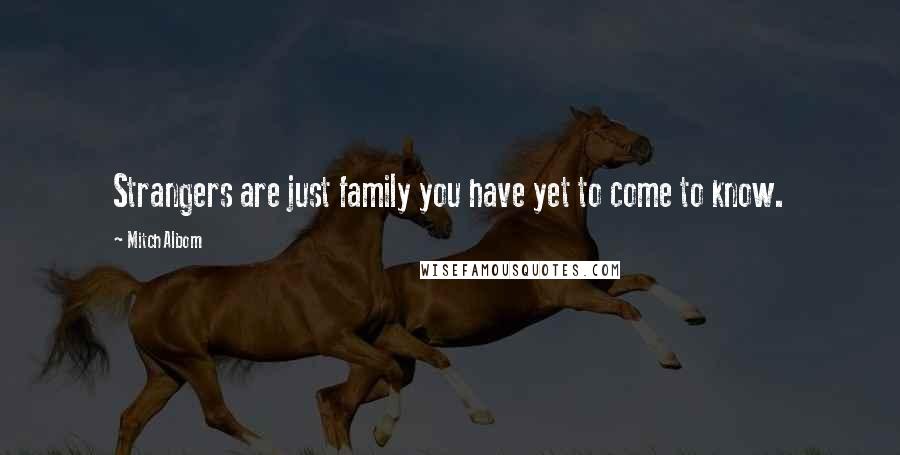 Mitch Albom Quotes: Strangers are just family you have yet to come to know.