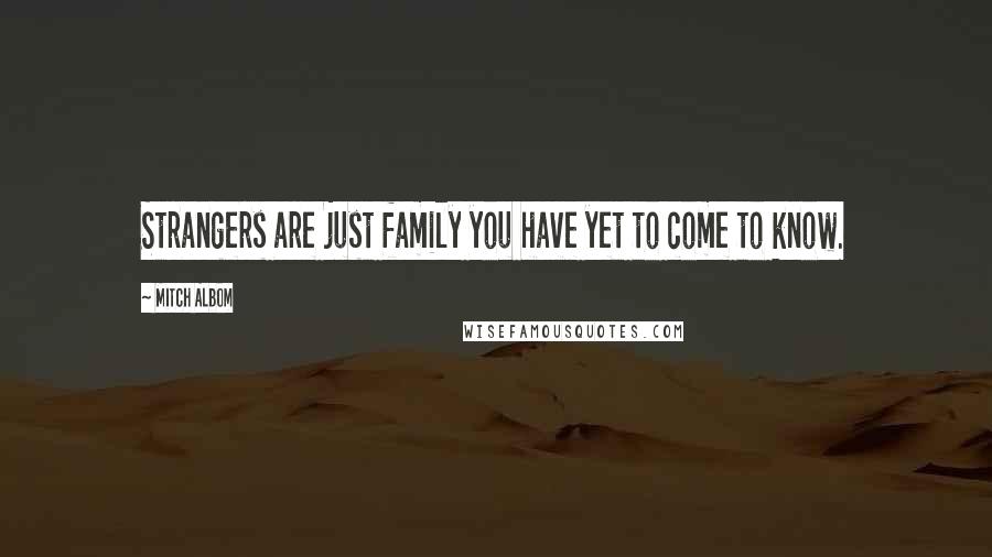 Mitch Albom Quotes: Strangers are just family you have yet to come to know.