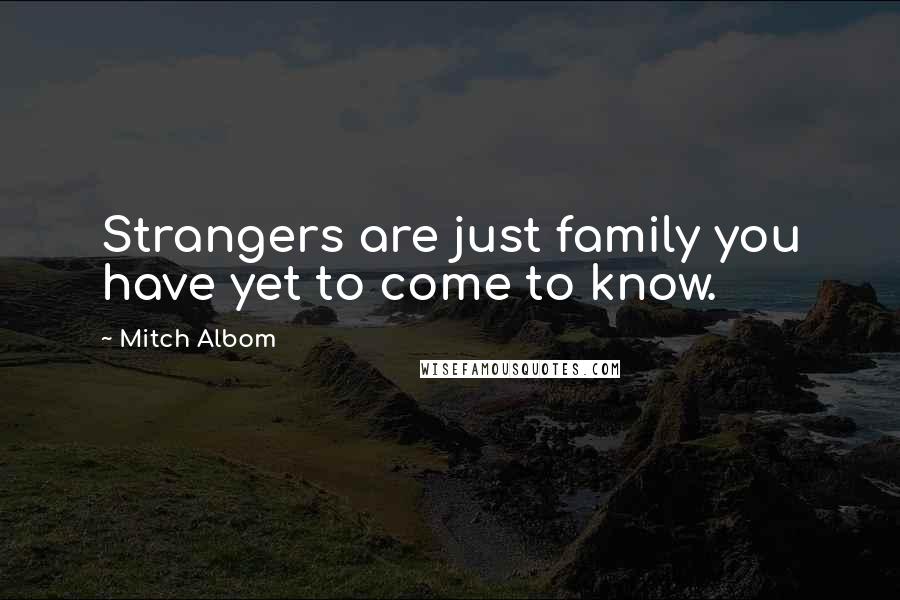 Mitch Albom Quotes: Strangers are just family you have yet to come to know.