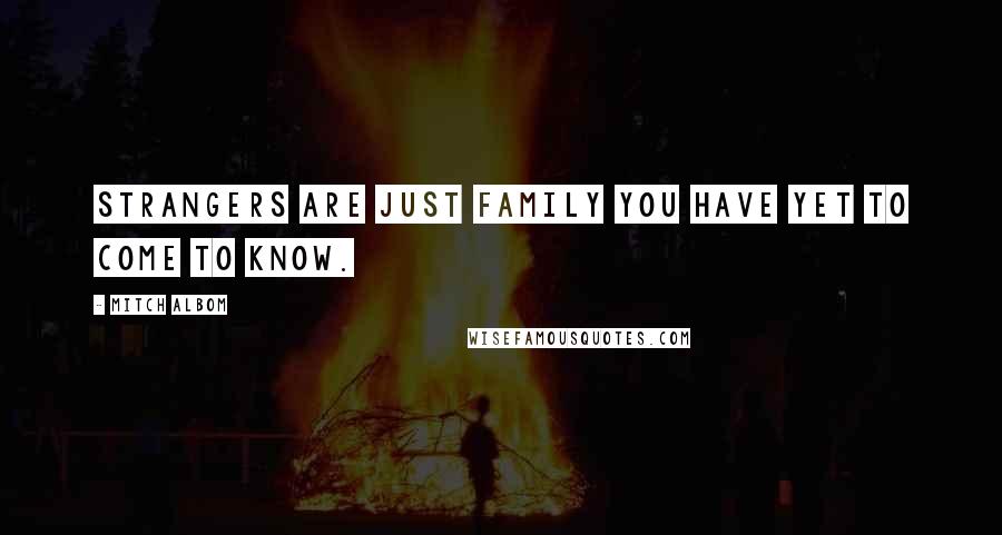 Mitch Albom Quotes: Strangers are just family you have yet to come to know.