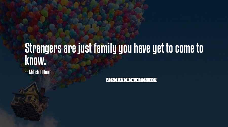 Mitch Albom Quotes: Strangers are just family you have yet to come to know.