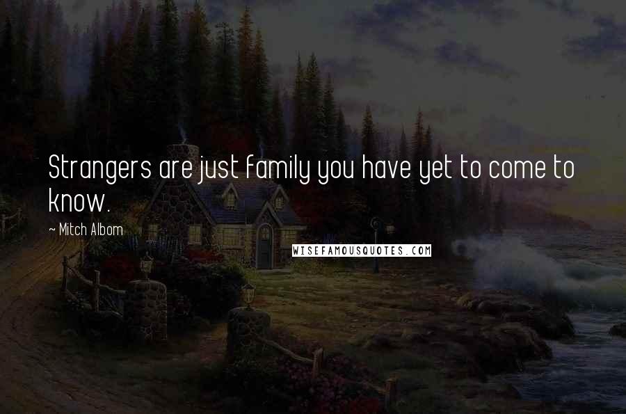 Mitch Albom Quotes: Strangers are just family you have yet to come to know.