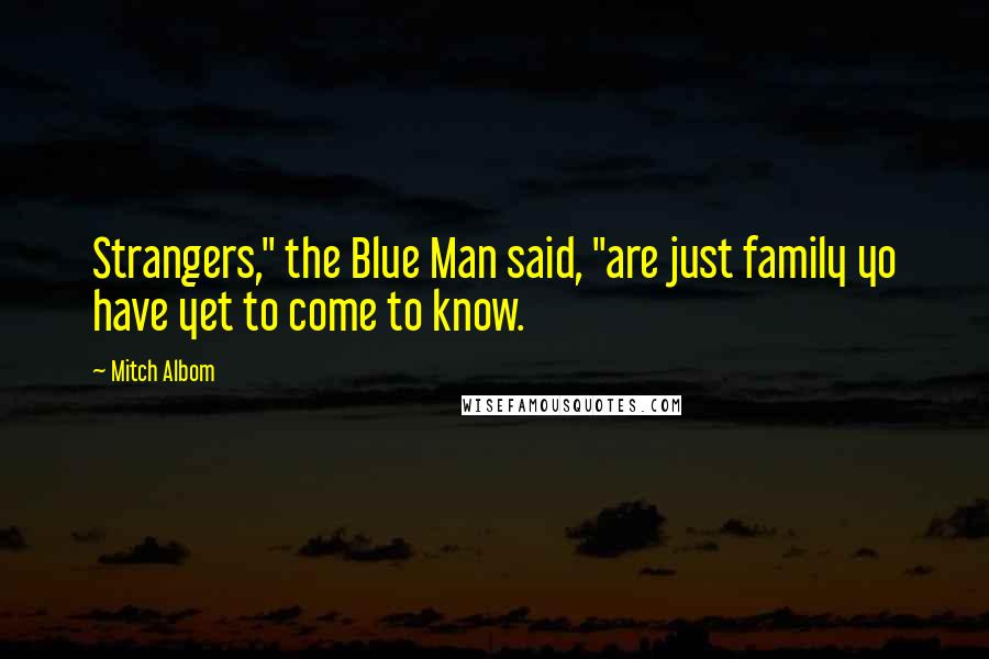 Mitch Albom Quotes: Strangers," the Blue Man said, "are just family yo have yet to come to know.