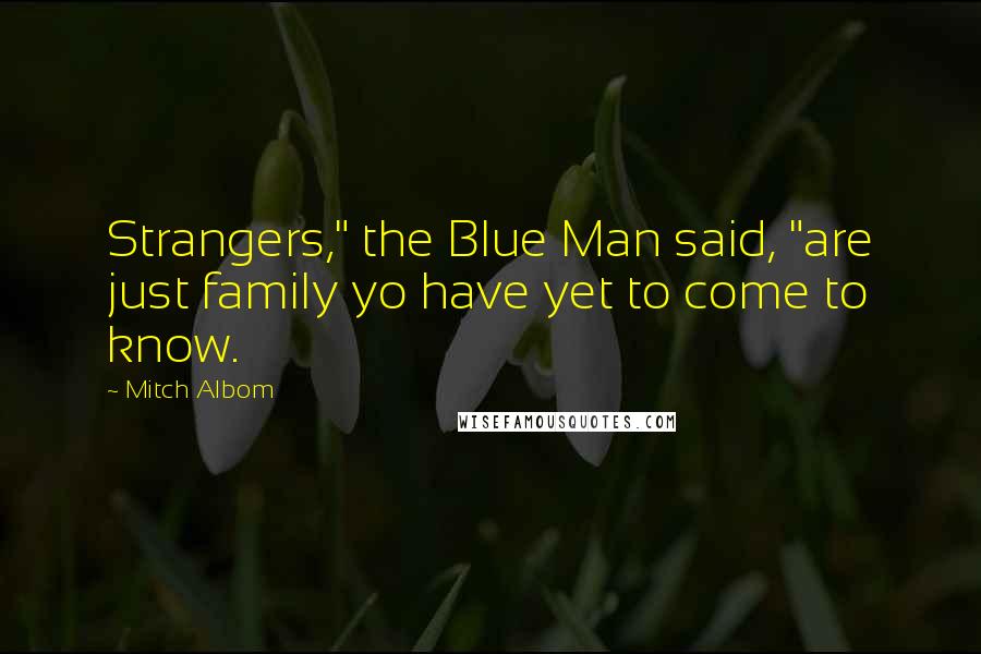 Mitch Albom Quotes: Strangers," the Blue Man said, "are just family yo have yet to come to know.