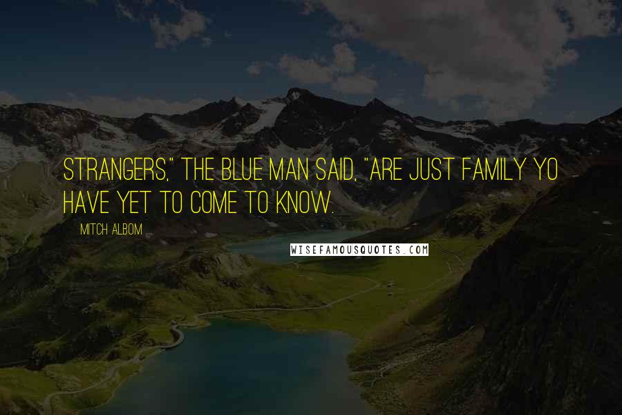 Mitch Albom Quotes: Strangers," the Blue Man said, "are just family yo have yet to come to know.