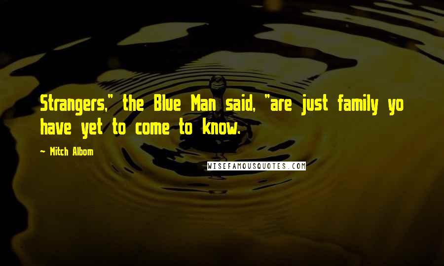 Mitch Albom Quotes: Strangers," the Blue Man said, "are just family yo have yet to come to know.