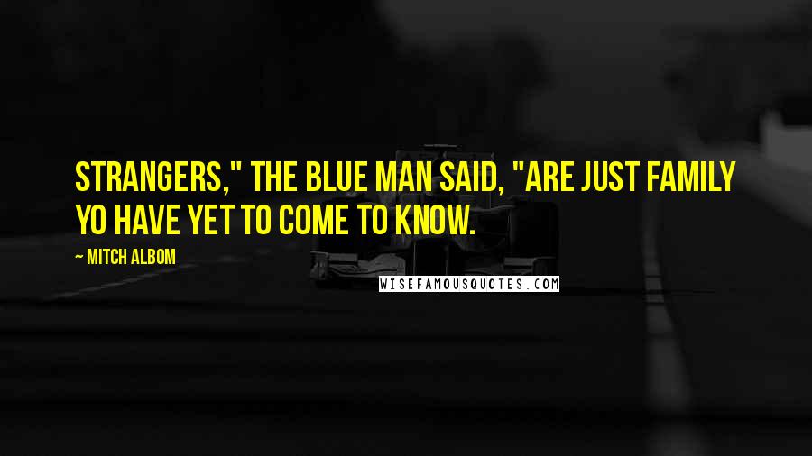 Mitch Albom Quotes: Strangers," the Blue Man said, "are just family yo have yet to come to know.