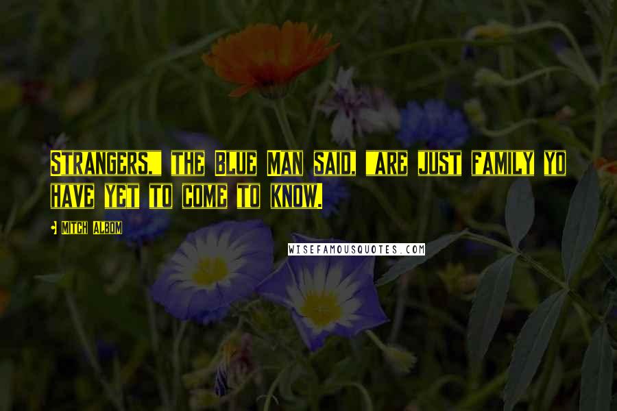 Mitch Albom Quotes: Strangers," the Blue Man said, "are just family yo have yet to come to know.