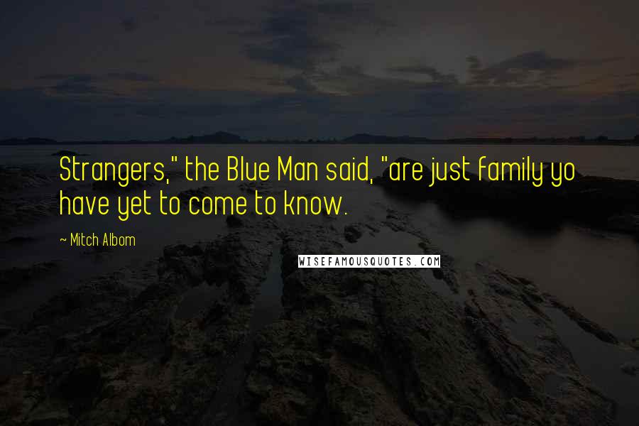 Mitch Albom Quotes: Strangers," the Blue Man said, "are just family yo have yet to come to know.