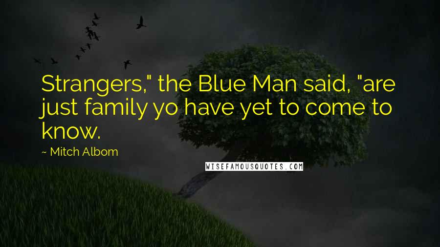 Mitch Albom Quotes: Strangers," the Blue Man said, "are just family yo have yet to come to know.