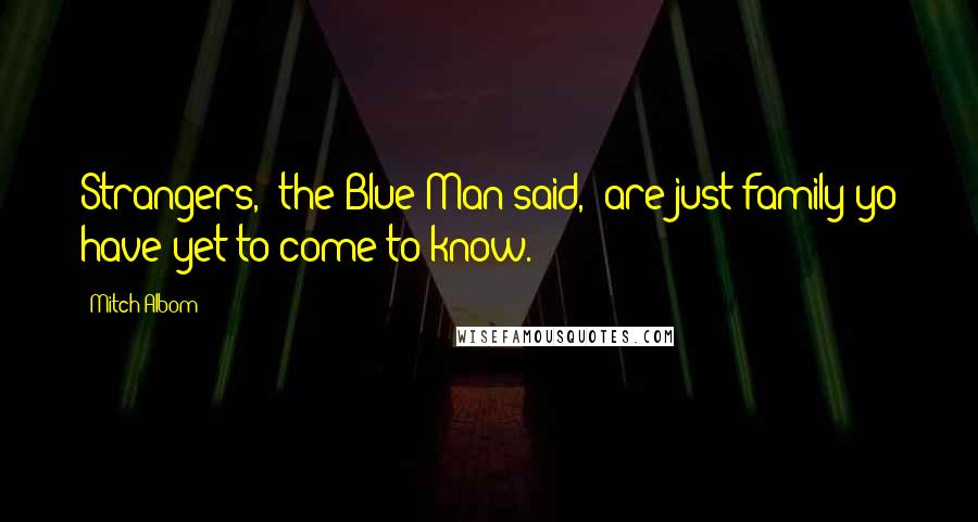Mitch Albom Quotes: Strangers," the Blue Man said, "are just family yo have yet to come to know.