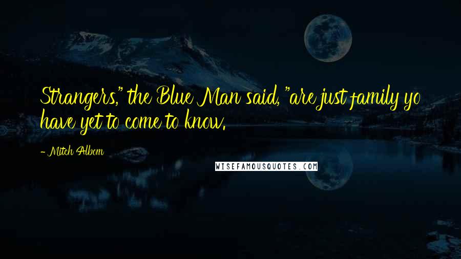 Mitch Albom Quotes: Strangers," the Blue Man said, "are just family yo have yet to come to know.