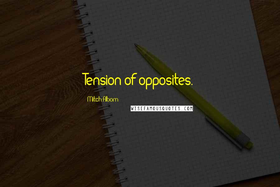 Mitch Albom Quotes: Tension of opposites.