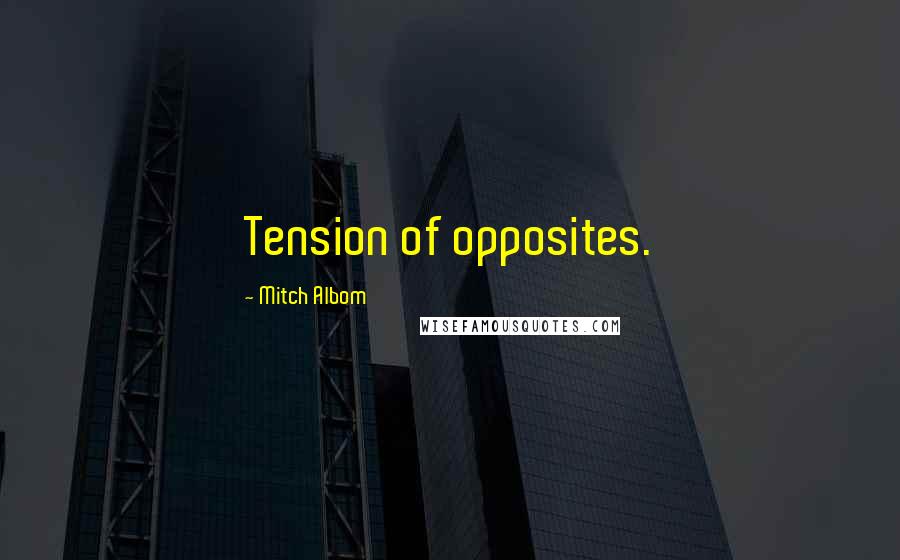 Mitch Albom Quotes: Tension of opposites.