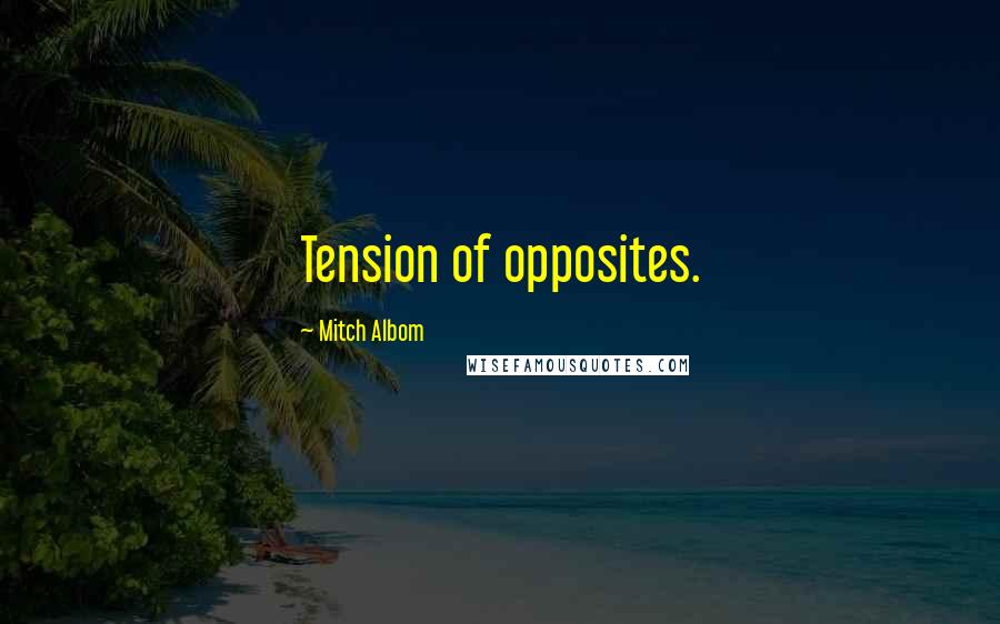 Mitch Albom Quotes: Tension of opposites.