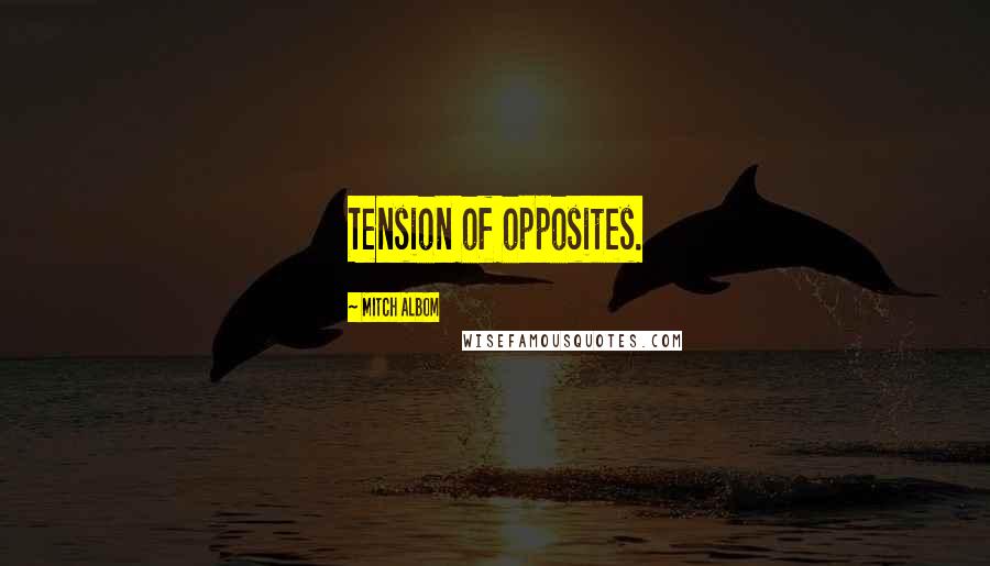 Mitch Albom Quotes: Tension of opposites.