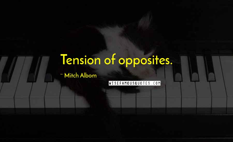 Mitch Albom Quotes: Tension of opposites.