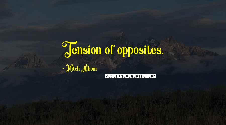 Mitch Albom Quotes: Tension of opposites.