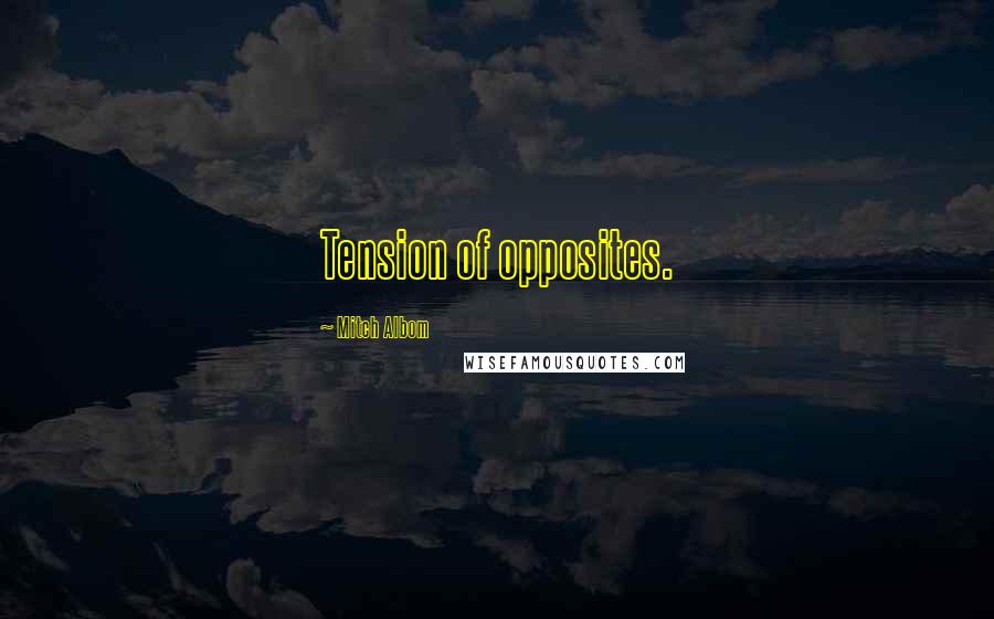 Mitch Albom Quotes: Tension of opposites.