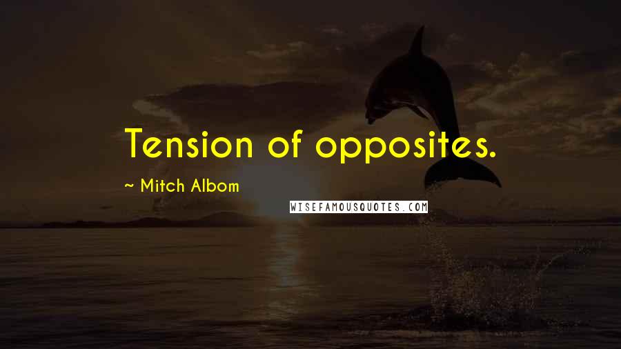 Mitch Albom Quotes: Tension of opposites.