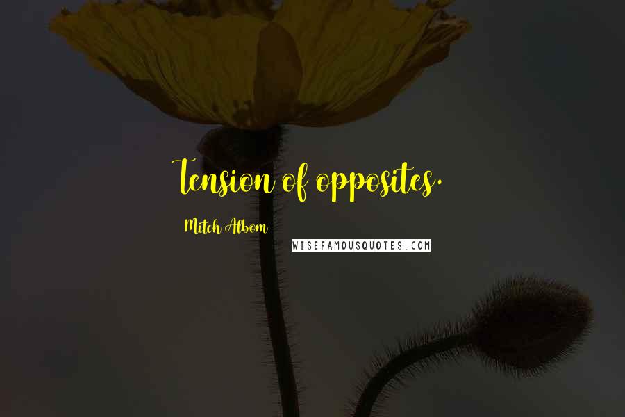 Mitch Albom Quotes: Tension of opposites.