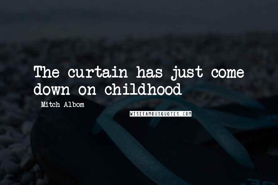 Mitch Albom Quotes: The curtain has just come down on childhood