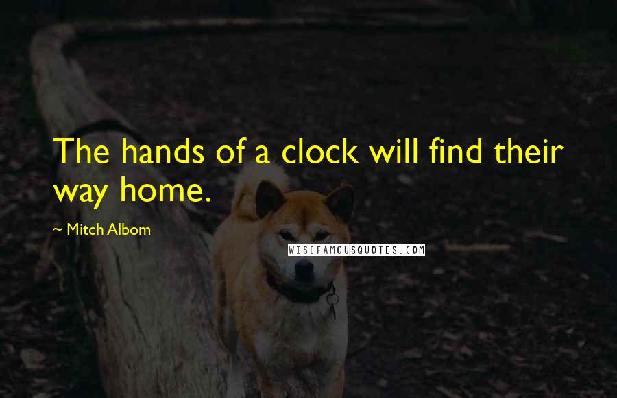 Mitch Albom Quotes: The hands of a clock will find their way home.