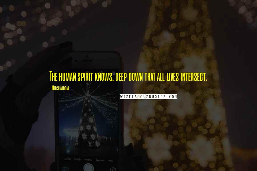 Mitch Albom Quotes: The human spirit knows, deep down that all lives intersect.