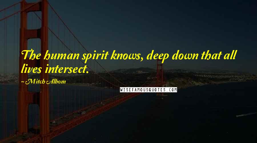 Mitch Albom Quotes: The human spirit knows, deep down that all lives intersect.