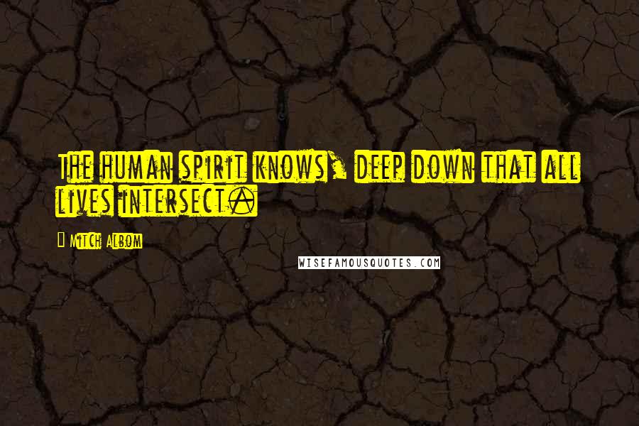 Mitch Albom Quotes: The human spirit knows, deep down that all lives intersect.