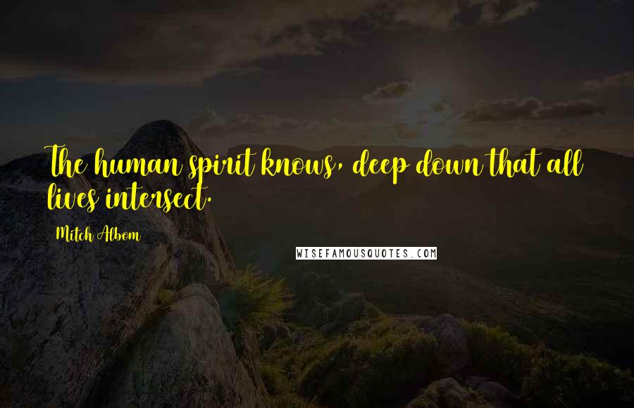 Mitch Albom Quotes: The human spirit knows, deep down that all lives intersect.