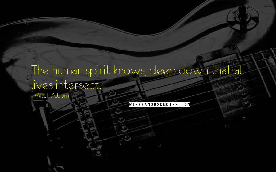 Mitch Albom Quotes: The human spirit knows, deep down that all lives intersect.