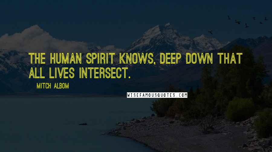 Mitch Albom Quotes: The human spirit knows, deep down that all lives intersect.