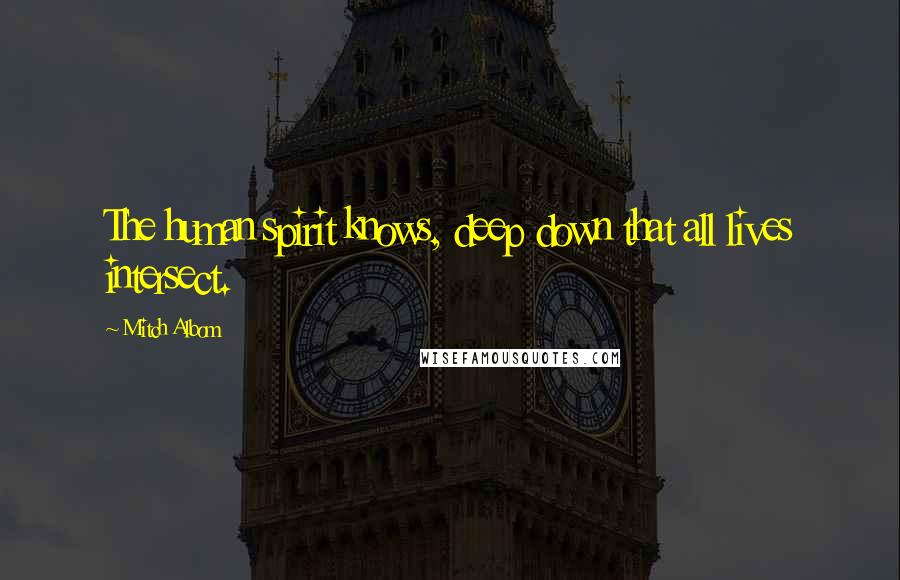 Mitch Albom Quotes: The human spirit knows, deep down that all lives intersect.