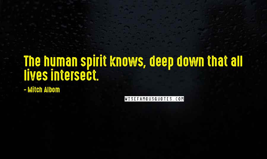 Mitch Albom Quotes: The human spirit knows, deep down that all lives intersect.