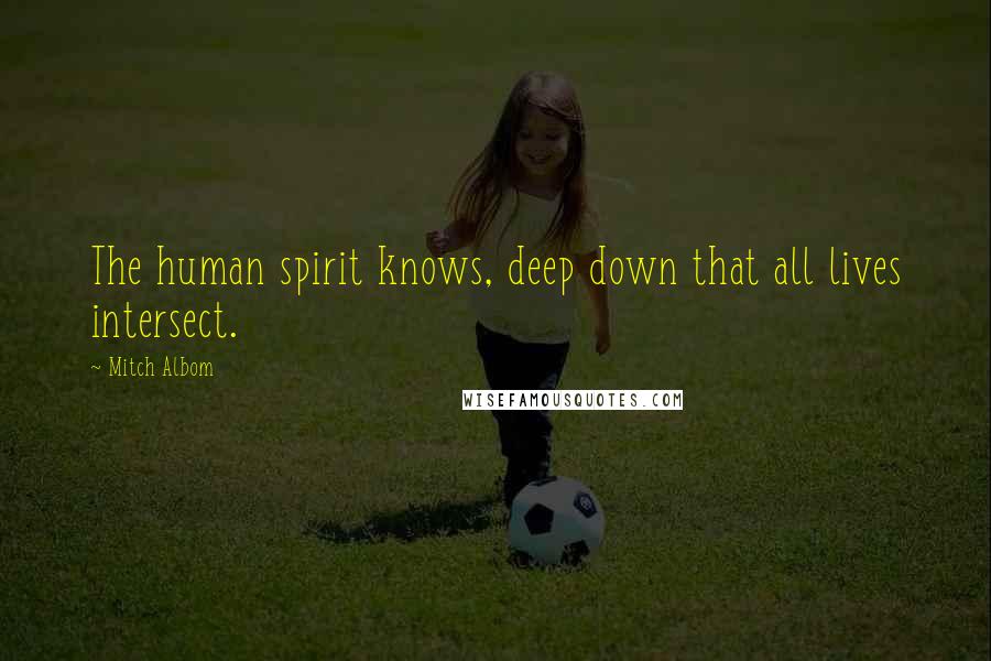 Mitch Albom Quotes: The human spirit knows, deep down that all lives intersect.
