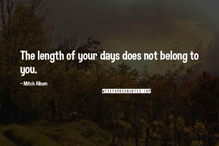 Mitch Albom Quotes: The length of your days does not belong to you.