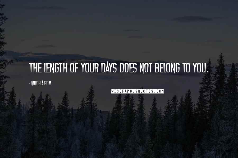 Mitch Albom Quotes: The length of your days does not belong to you.