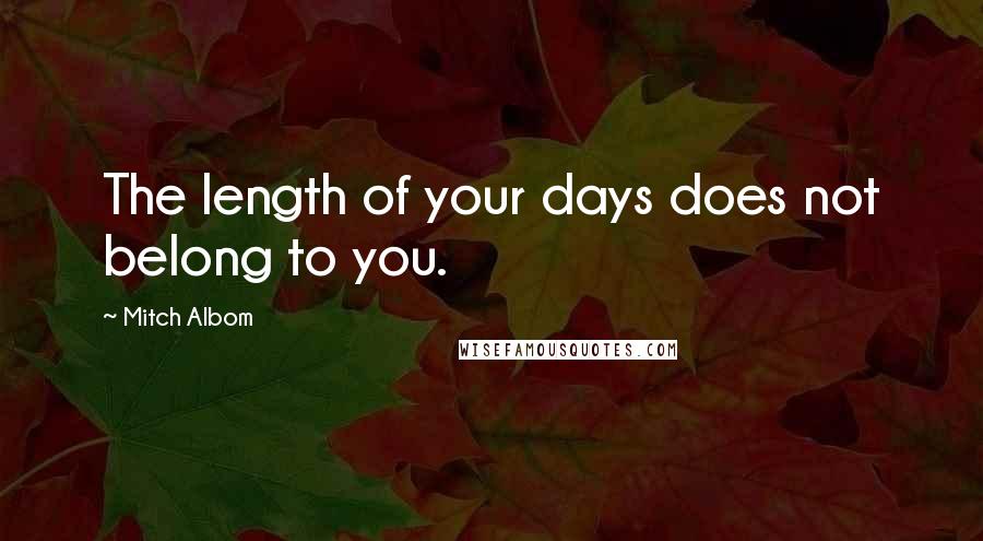 Mitch Albom Quotes: The length of your days does not belong to you.