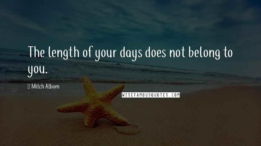 Mitch Albom Quotes: The length of your days does not belong to you.