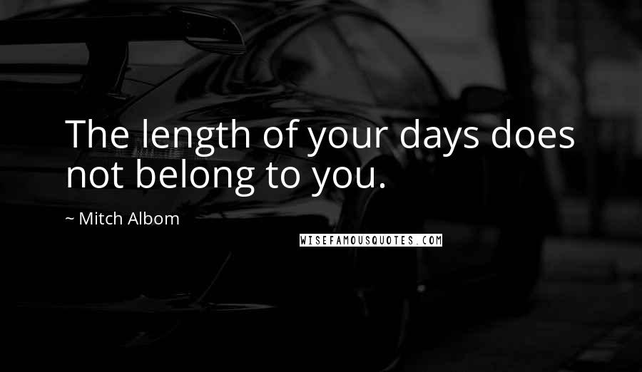 Mitch Albom Quotes: The length of your days does not belong to you.