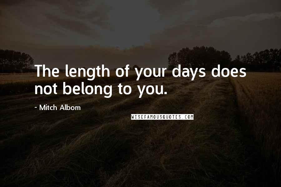 Mitch Albom Quotes: The length of your days does not belong to you.