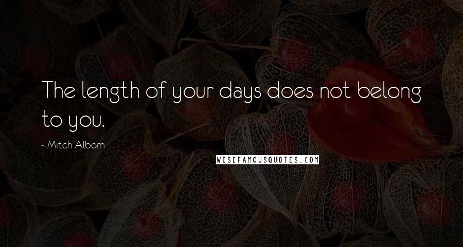 Mitch Albom Quotes: The length of your days does not belong to you.