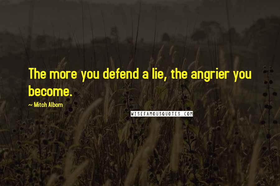 Mitch Albom Quotes: The more you defend a lie, the angrier you become.