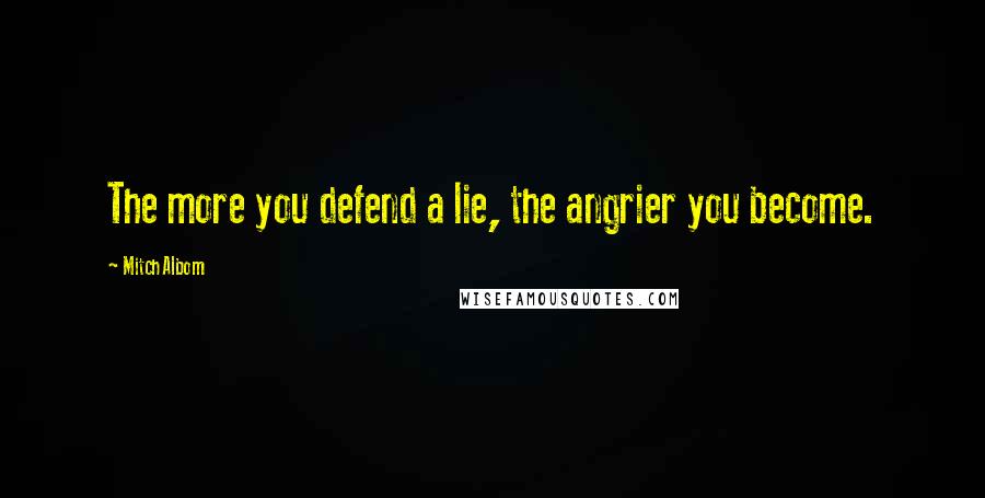 Mitch Albom Quotes: The more you defend a lie, the angrier you become.